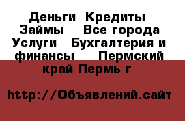 Деньги. Кредиты. Займы. - Все города Услуги » Бухгалтерия и финансы   . Пермский край,Пермь г.